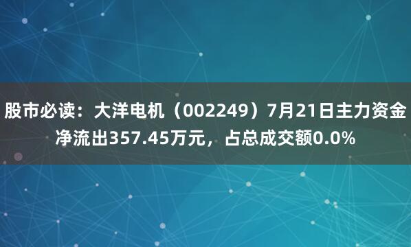 股市必读：大洋电机（002249）7月21日主力资金净流出357.45万元，占总成交额0.0%