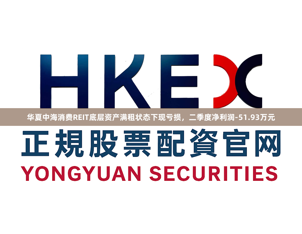 华夏中海消费REIT底层资产满租状态下现亏损，二季度净利润-51.93万元