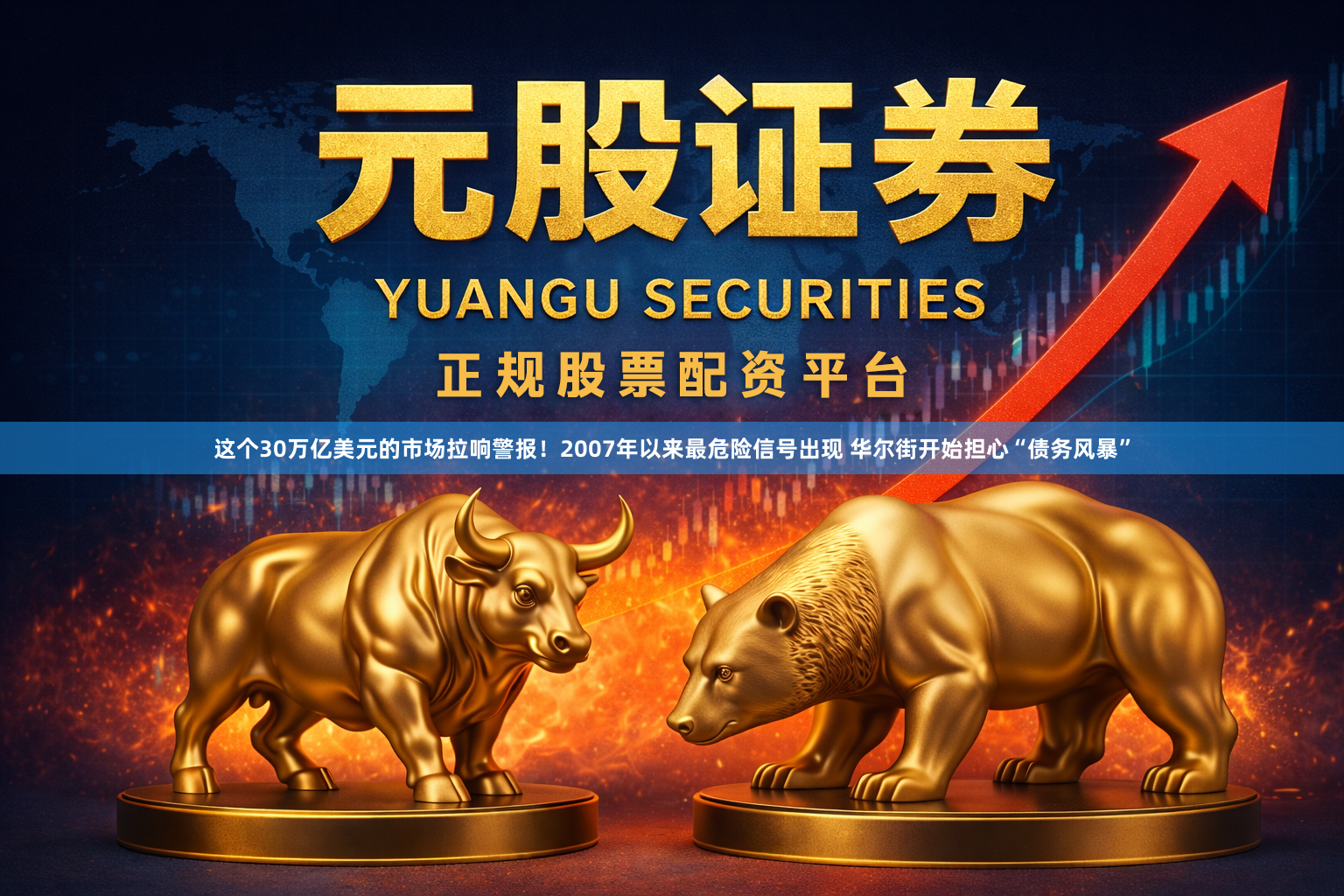这个30万亿美元的市场拉响警报！2007年以来最危险信号出现 华尔街开始担心“债务风暴”