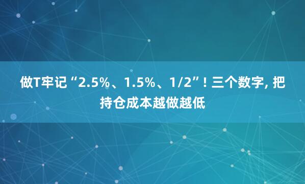 做T牢记“2.5%、1.5%、1/2”! 三个数字, 把持仓成本越做越低