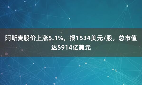 阿斯麦股价上涨5.1%，报1534美元/股，总市值达5914亿美元