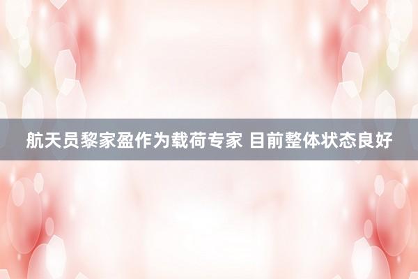 航天员黎家盈作为载荷专家 目前整体状态良好