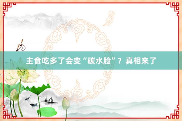 主食吃多了会变“碳水脸”？真相来了