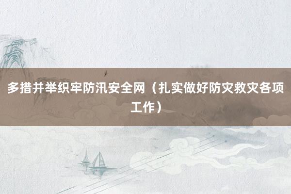 多措并举织牢防汛安全网（扎实做好防灾救灾各项工作）