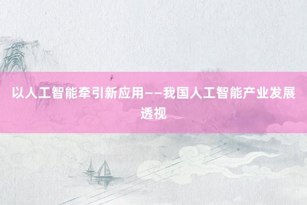 以人工智能牵引新应用——我国人工智能产业发展透视