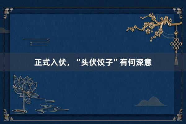正式入伏，“头伏饺子”有何深意