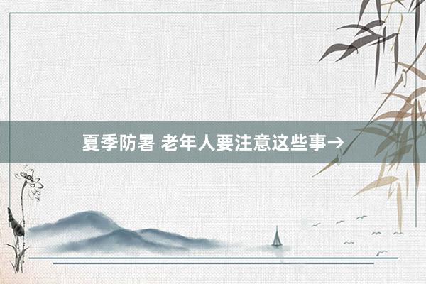 夏季防暑 老年人要注意这些事→