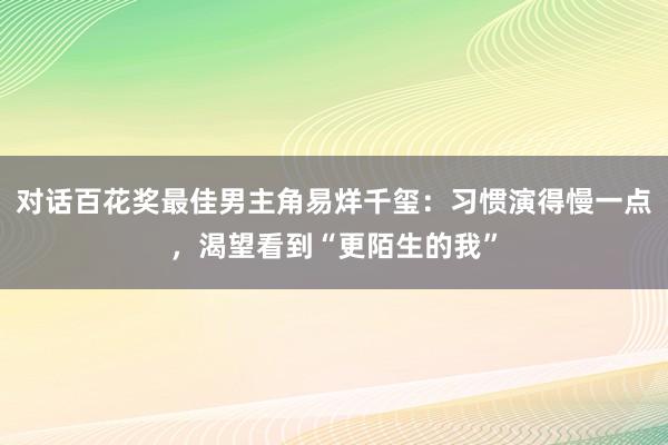 对话百花奖最佳男主角易烊千玺：习惯演得慢一点，渴望看到“更陌生的我”