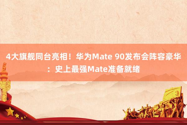 4大旗舰同台亮相！华为Mate 90发布会阵容豪华：史上最强Mate准备就绪