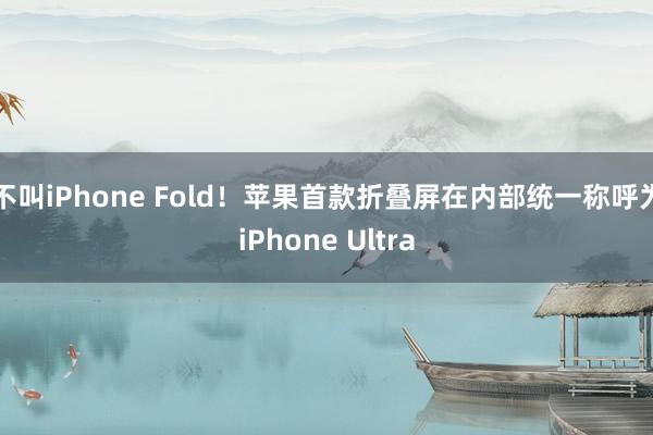 不叫iPhone Fold！苹果首款折叠屏在内部统一称呼为iPhone Ultra