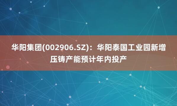 华阳集团(002906.SZ)：华阳泰国工业园新增压铸产能预计年内投产