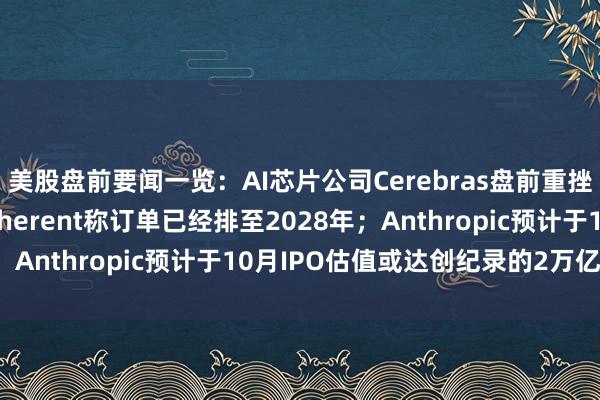 美股盘前要闻一览：AI芯片公司Cerebras盘前重挫16%；光通信龙头Coherent称订单已经排至2028年；Anthropic预计于10月IPO估值或达创纪录的2万亿美元