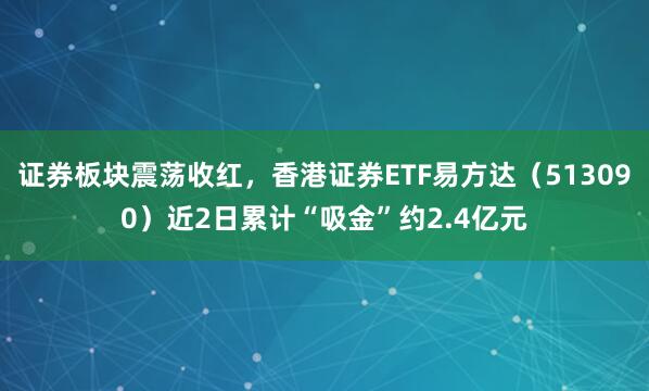 证券板块震荡收红，香港证券ETF易方达（513090）近2日累计“吸金”约2.4亿元