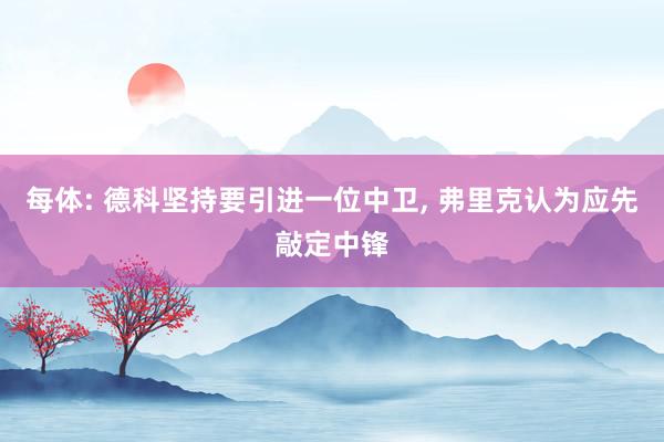 每体: 德科坚持要引进一位中卫, 弗里克认为应先敲定中锋