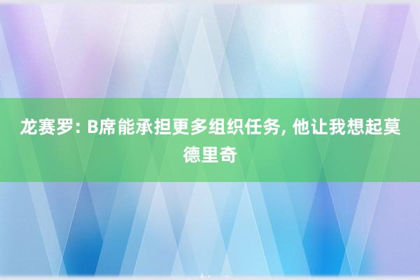 龙赛罗: B席能承担更多组织任务, 他让我想起莫德里奇