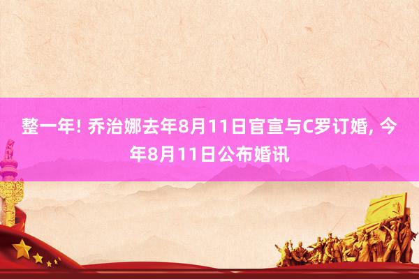 整一年! 乔治娜去年8月11日官宣与C罗订婚, 今年8月11日公布婚讯