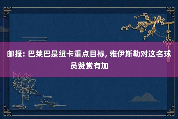 邮报: 巴莱巴是纽卡重点目标, 雅伊斯勒对这名球员赞赏有加