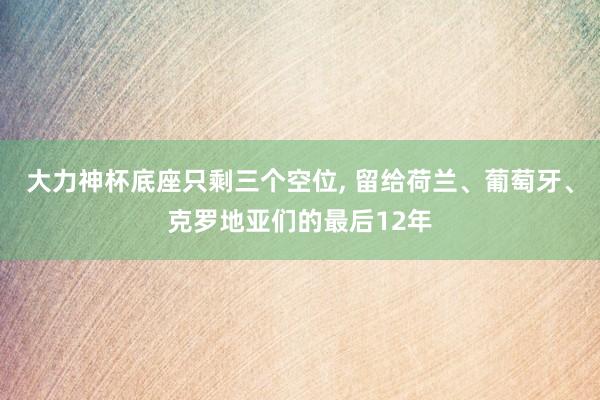 大力神杯底座只剩三个空位, 留给荷兰、葡萄牙、克罗地亚们的最后12年