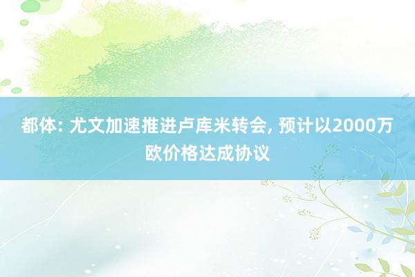 都体: 尤文加速推进卢库米转会, 预计以2000万欧价格达成协议