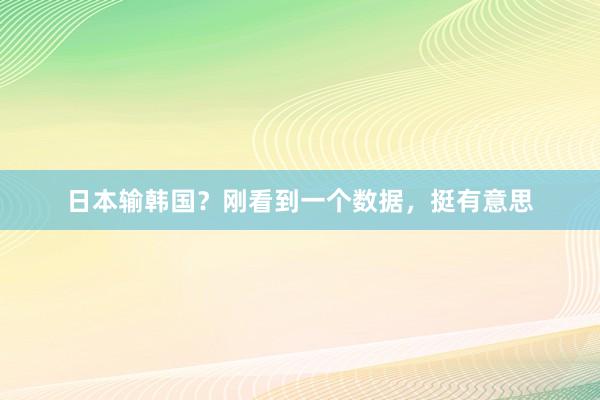 日本输韩国？刚看到一个数据，挺有意思