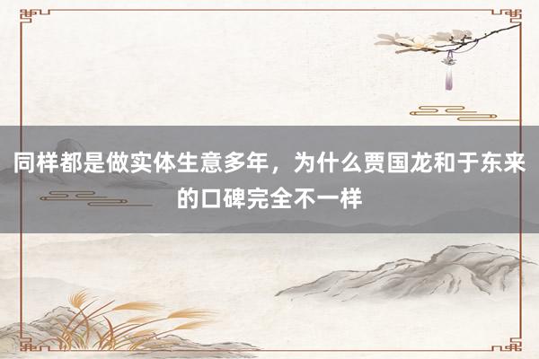 同样都是做实体生意多年，为什么贾国龙和于东来的口碑完全不一样