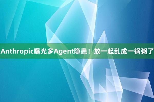 Anthropic曝光多Agent隐患！放一起乱成一锅粥了
