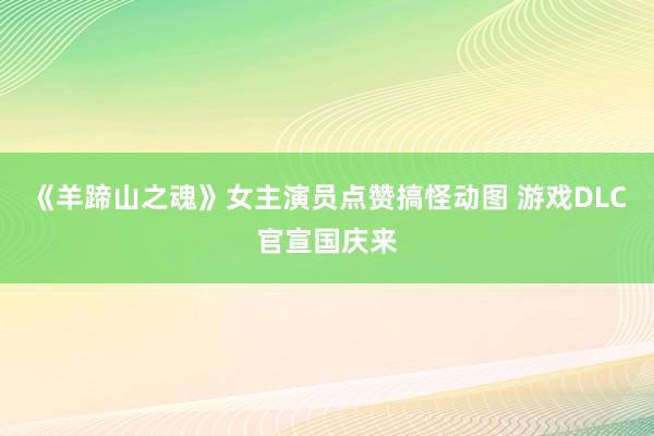 《羊蹄山之魂》女主演员点赞搞怪动图 游戏DLC官宣国庆来