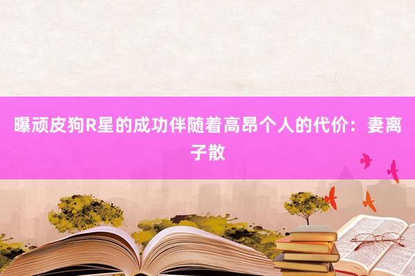 曝顽皮狗R星的成功伴随着高昂个人的代价：妻离子散