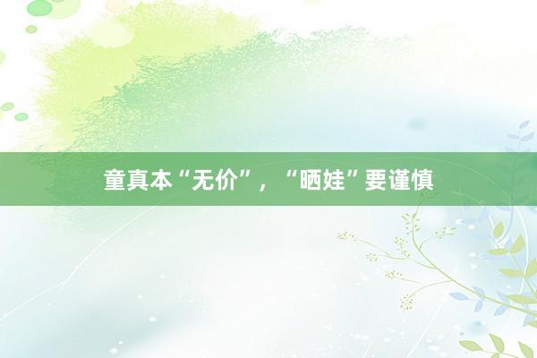 童真本“无价”，“晒娃”要谨慎