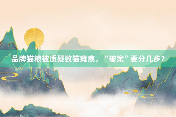 品牌猫粮被质疑致猫瘫痪，“破案”要分几步？