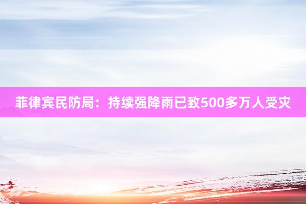菲律宾民防局：持续强降雨已致500多万人受灾