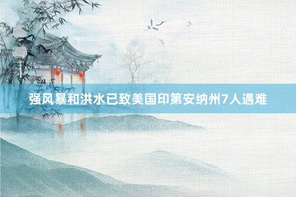 强风暴和洪水已致美国印第安纳州7人遇难
