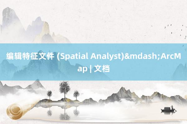 编辑特征文件 (Spatial Analyst)&mdash;ArcMap | 文档