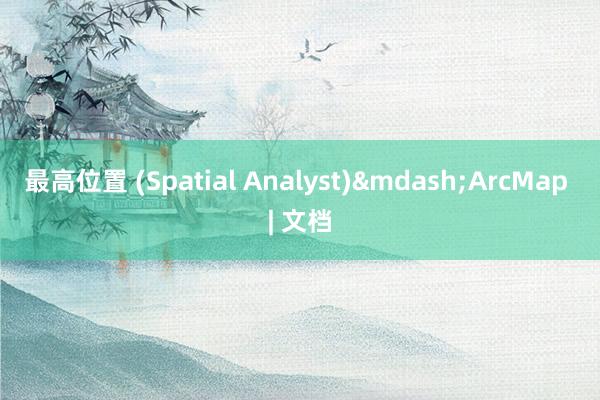 最高位置 (Spatial Analyst)&mdash;ArcMap | 文档