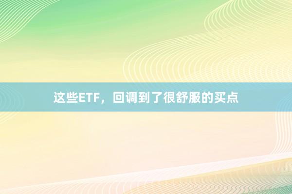 这些ETF，回调到了很舒服的买点