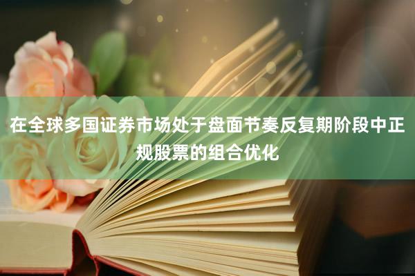 在全球多国证券市场处于盘面节奏反复期阶段中正规股票的组合优化