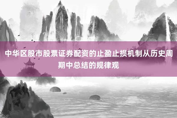 中华区股市股票证券配资的止盈止损机制从历史周期中总结的规律观