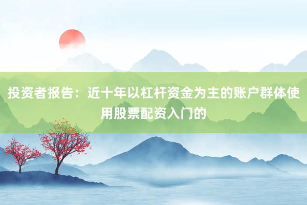 投资者报告：近十年以杠杆资金为主的账户群体使用股票配资入门的