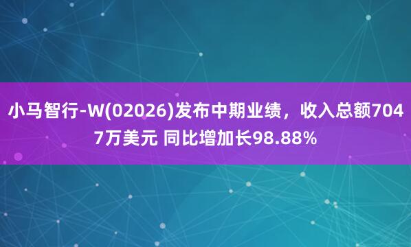 小马智行-W(02026)发布中期业绩，收入总额7047万美元 同比增加长98.88%