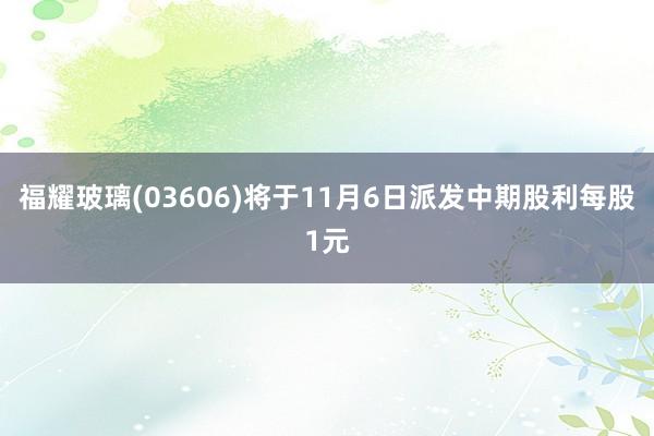 福耀玻璃(03606)将于11月6日派发中期股利每股1元