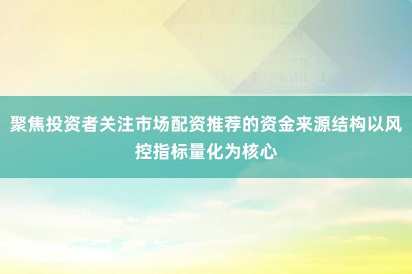 聚焦投资者关注市场配资推荐的资金来源结构以风控指标量化为核心