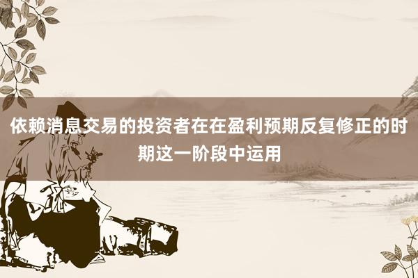 依赖消息交易的投资者在在盈利预期反复修正的时期这一阶段中运用