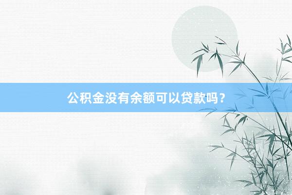 公积金没有余额可以贷款吗？