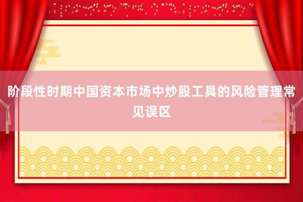 阶段性时期中国资本市场中炒股工具的风险管理常见误区