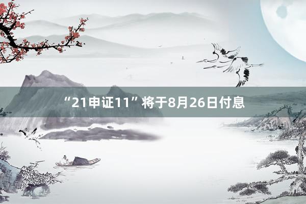 “21申证11”将于8月26日付息