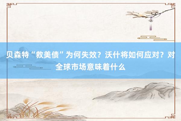 贝森特“救美债”为何失效？沃什将如何应对？对全球市场意味着什么