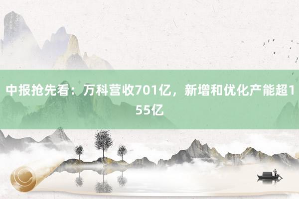 中报抢先看：万科营收701亿，新增和优化产能超155亿
