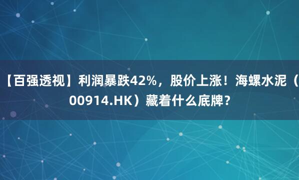 【百强透视】利润暴跌42%，股价上涨！海螺水泥（00914.HK）藏着什么底牌？
