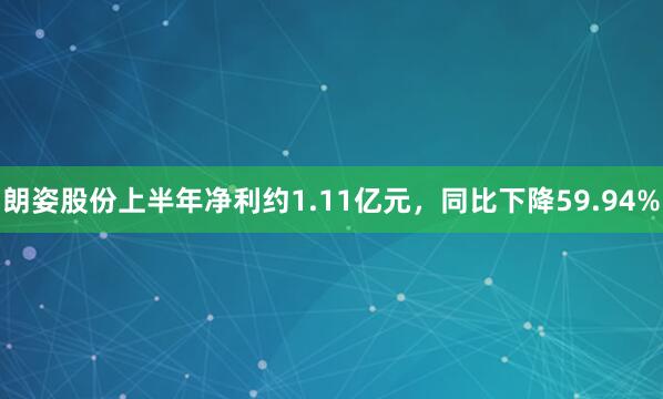 朗姿股份上半年净利约1.11亿元，同比下降59.94%
