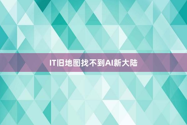 IT旧地图找不到AI新大陆
